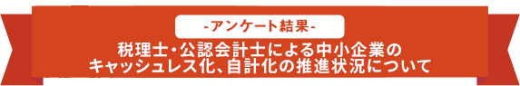 税理士・公認会計士による中小企業のキャッシュレス化、自計化の推進状況について