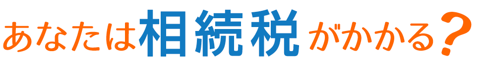 あなたは相続税がかかる？